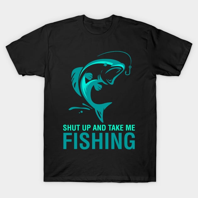 Shut Up And Take Me Fishing T-Shirt by CityNoir